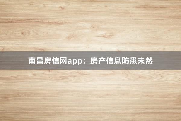 南昌房信网app：房产信息防患未然