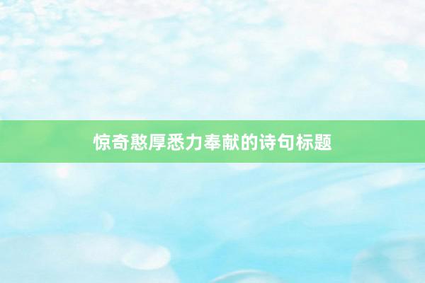 惊奇憨厚悉力奉献的诗句标题